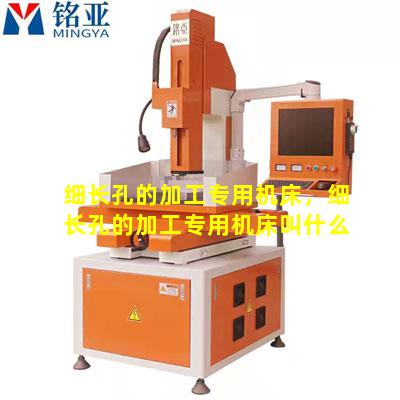 细长孔的加工专用机床，细长孔的加工专用机床叫什么