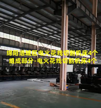 绵阳涪城区电火花线切割机床4个组成部分-电火花线切割机床4个组成部分