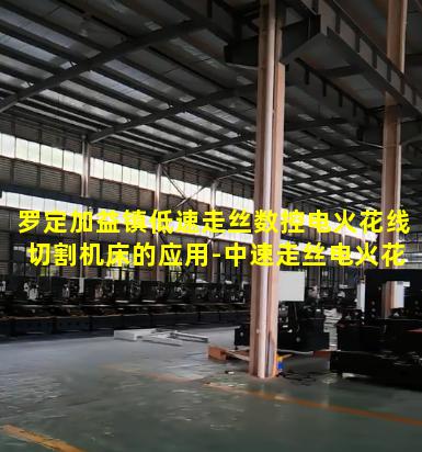 罗定加益镇低速走丝数控电火花线切割机床的应用-中速走丝电火花数控线切割机床