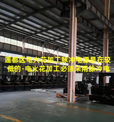 莲都区电火花加工脉冲电源是在较低的-电火花加工必须采用脉冲电源