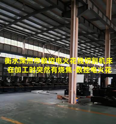 衡水深州市数控电火花线切割机床在加工时突然有烧焦-数控电火花线切割机床在加工时突然有烧焦气味
