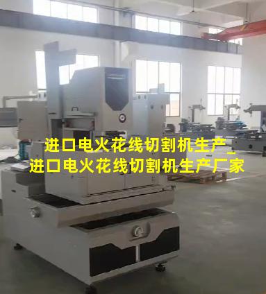进口电火花线切割机生产_进口电火花线切割机生产厂家