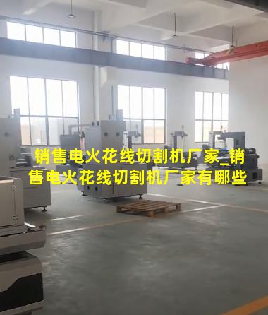 销售电火花线切割机厂家_销售电火花线切割机厂家有哪些