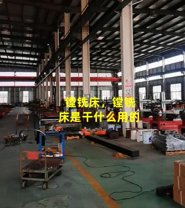 镗铣床，镗铣床是干什么用的