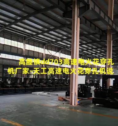 高塍镇dd703高速电火花穿孔机厂家-天工高速电火花穿孔机说明书